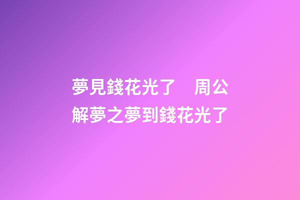 夢見錢花光了　周公解夢之夢到錢花光了